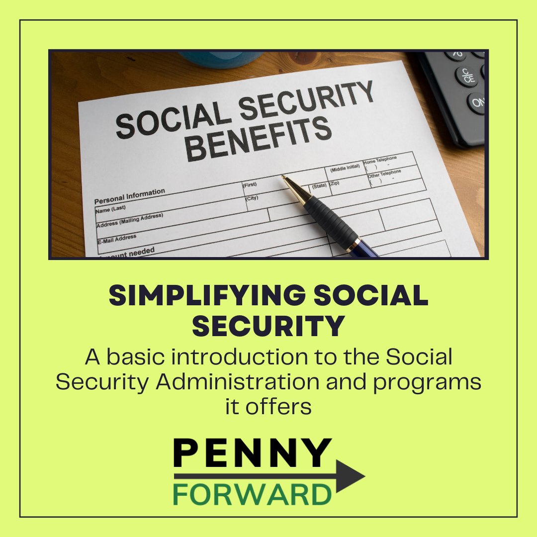 Image of Social Security benefits form with a calculator and pen. Text reads "Simplifying Social Security, A basic introduction to the Social Security Administration and programs it offers" followed by the Penny Forward logo.